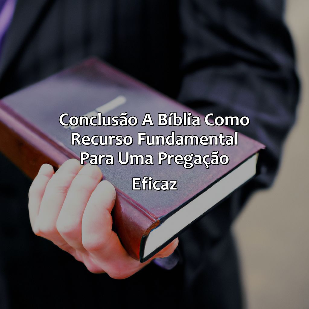 Conclusão: A Bíblia como recurso fundamental para uma pregação eficaz.-a bíblia do pregador, 