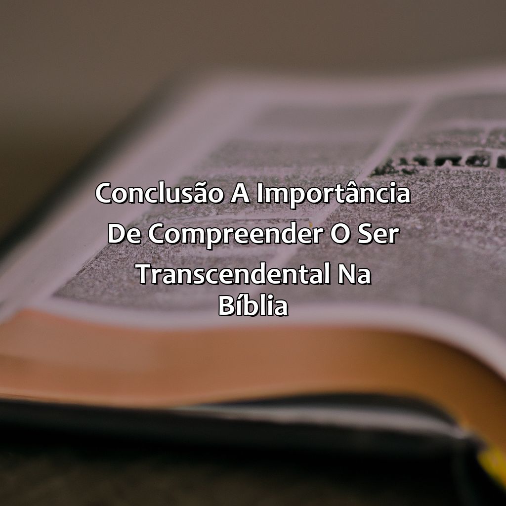 Conclusão: A Importância de Compreender o Ser Transcendental na Bíblia.-como a bíblia descreve o ser transcendente, 