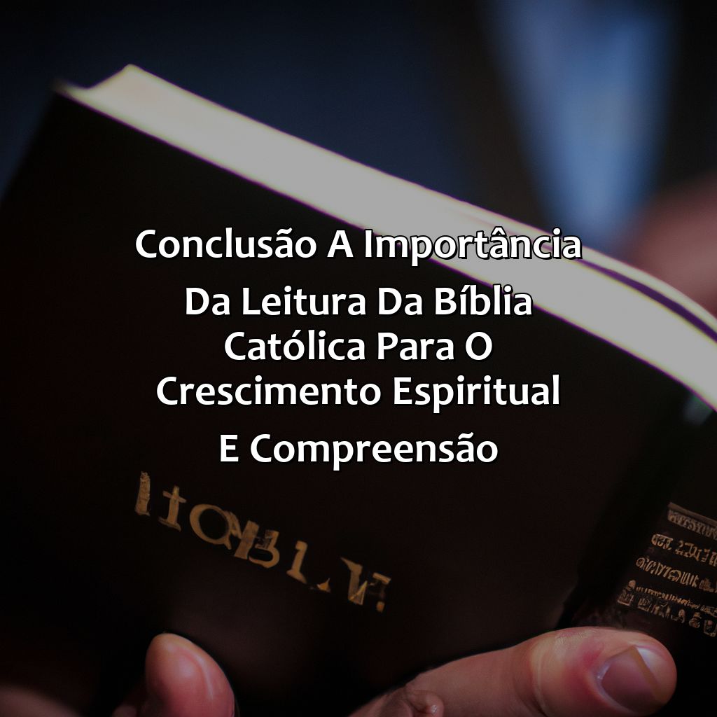 Conclusão: a importância da leitura da Bíblia Católica para o crescimento espiritual e compreensão-como ler a bíblia católica, 