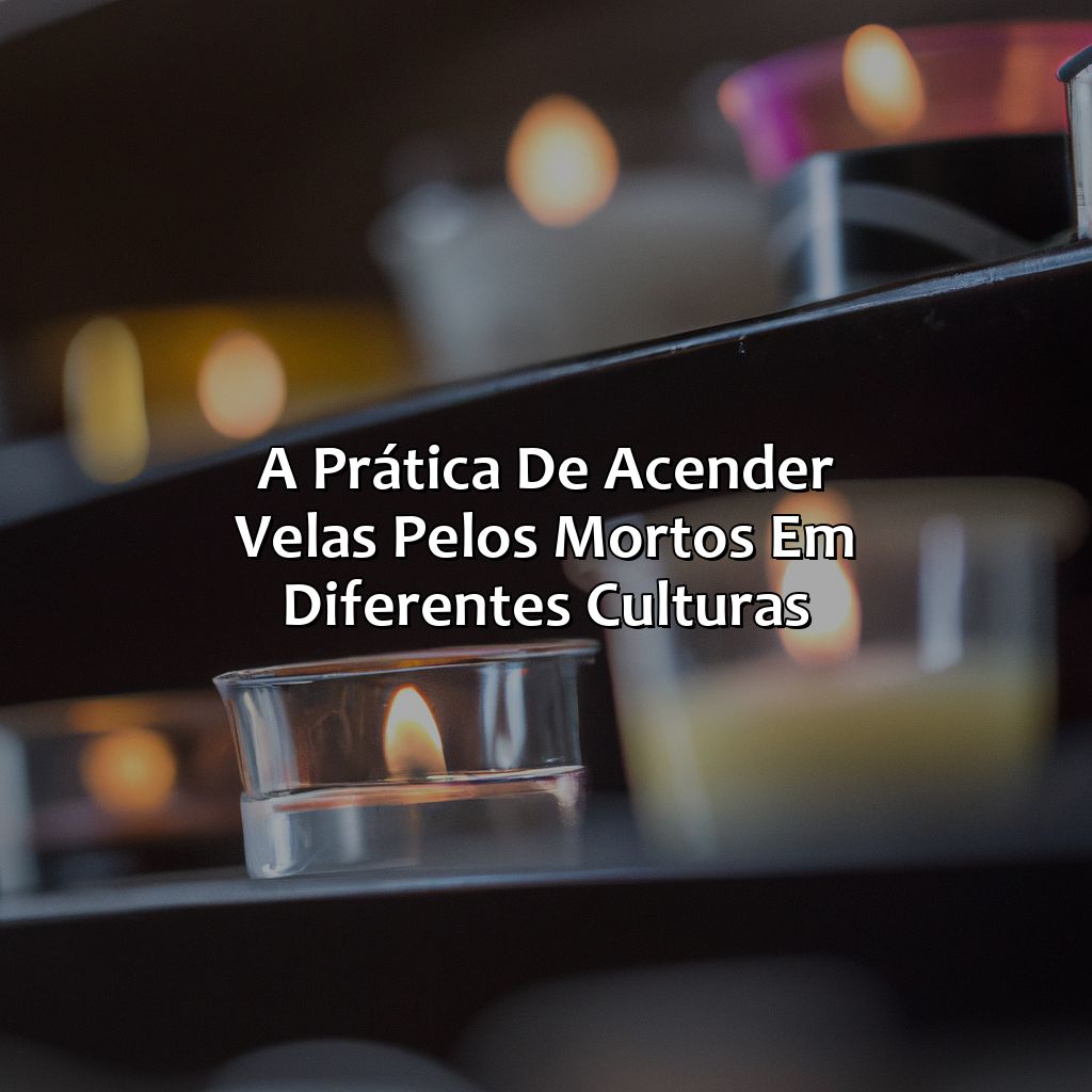 A prática de acender velas pelos mortos em diferentes culturas-o que a bíblia diz sobre acender velas aos mortos, 