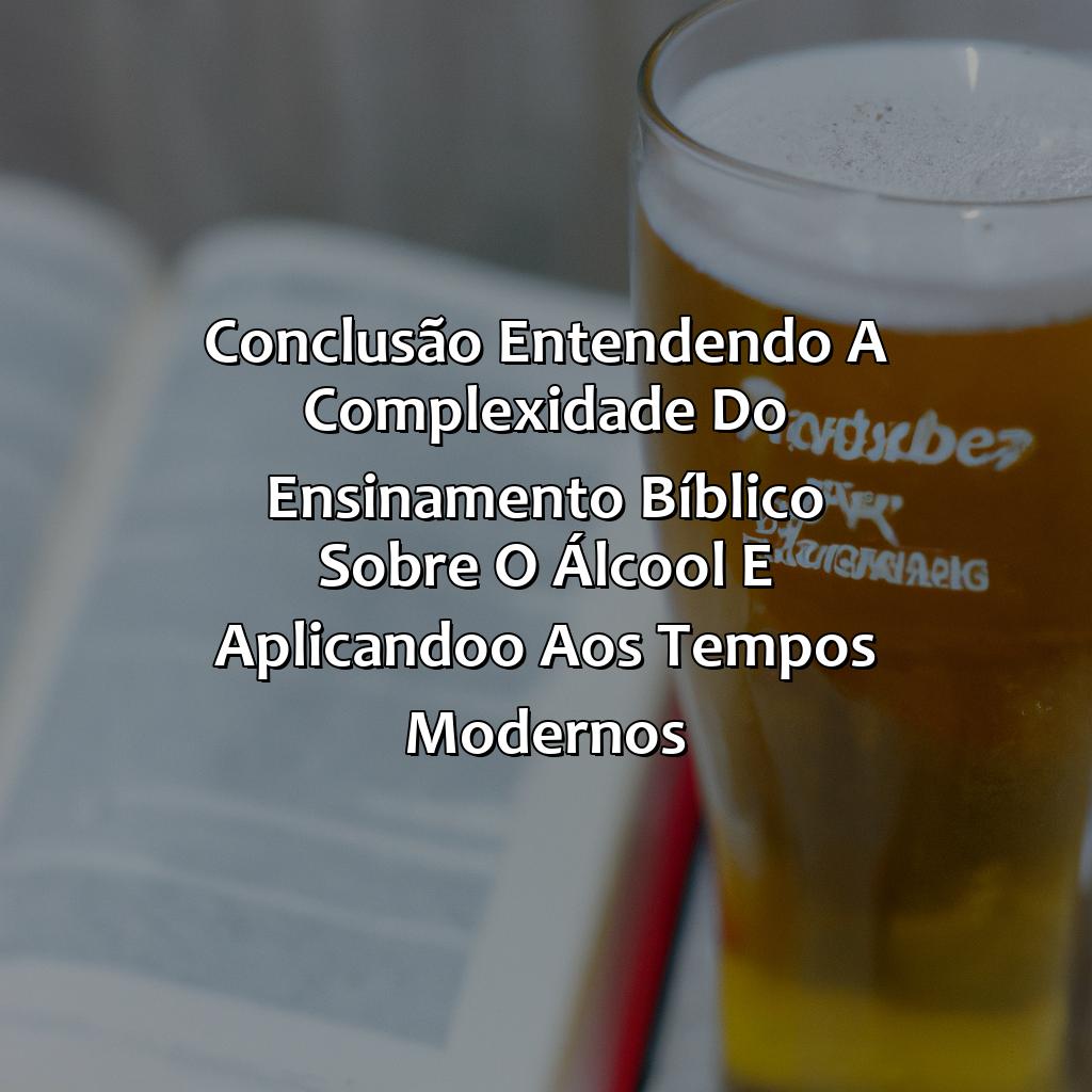 Conclusão: Entendendo a complexidade do ensinamento bíblico sobre o álcool e aplicando-o aos tempos modernos.-o que a bíblia diz sobre beber cerveja, 
