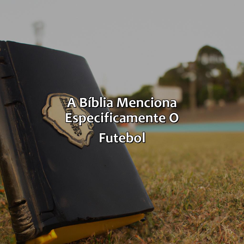 A Bíblia menciona especificamente o futebol?-o que a bíblia diz sobre jogos de futebol, 