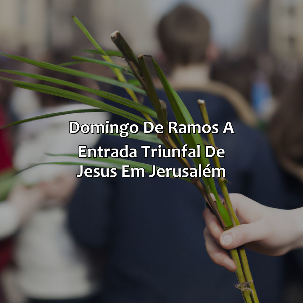 Domingo de Ramos: A Entrada Triunfal de Jesus em Jerusalém-o que a bíblia fala sobre a semana santa, 