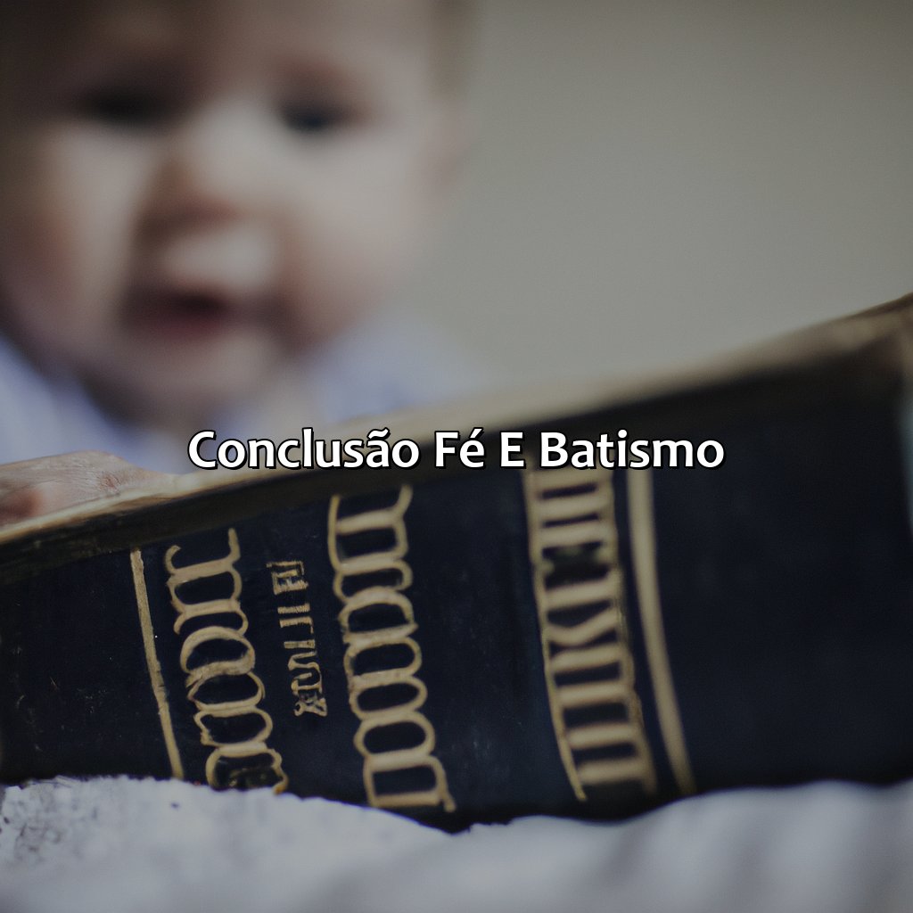 Conclusão: Fé e Batismo-o que diz a bíblia sobre o batismo de bebês, 