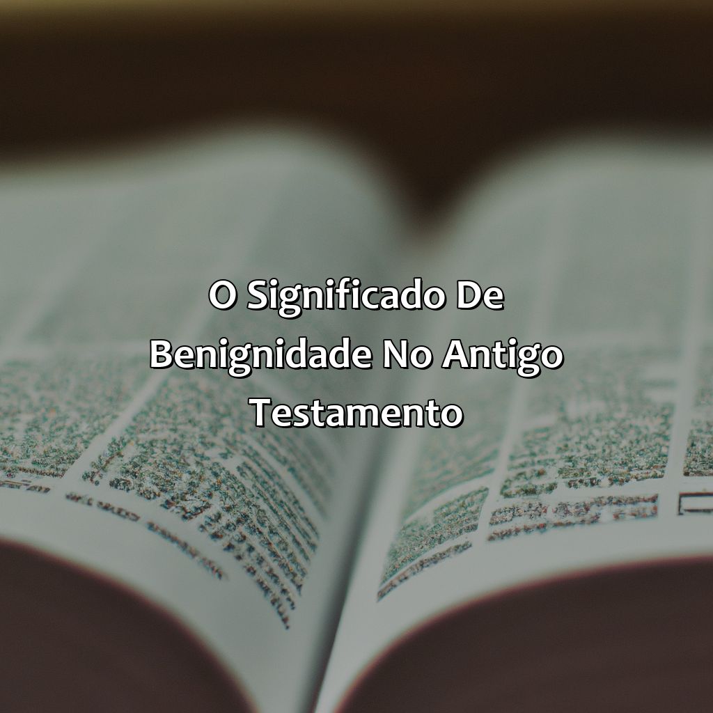 O significado de benignidade no Antigo Testamento-o que é benignidade na bíblia, 