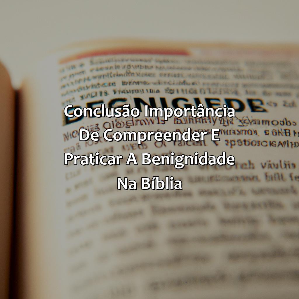 Conclusão: Importância de compreender e praticar a benignidade na Bíblia.-o que é benignidade na bíblia, 