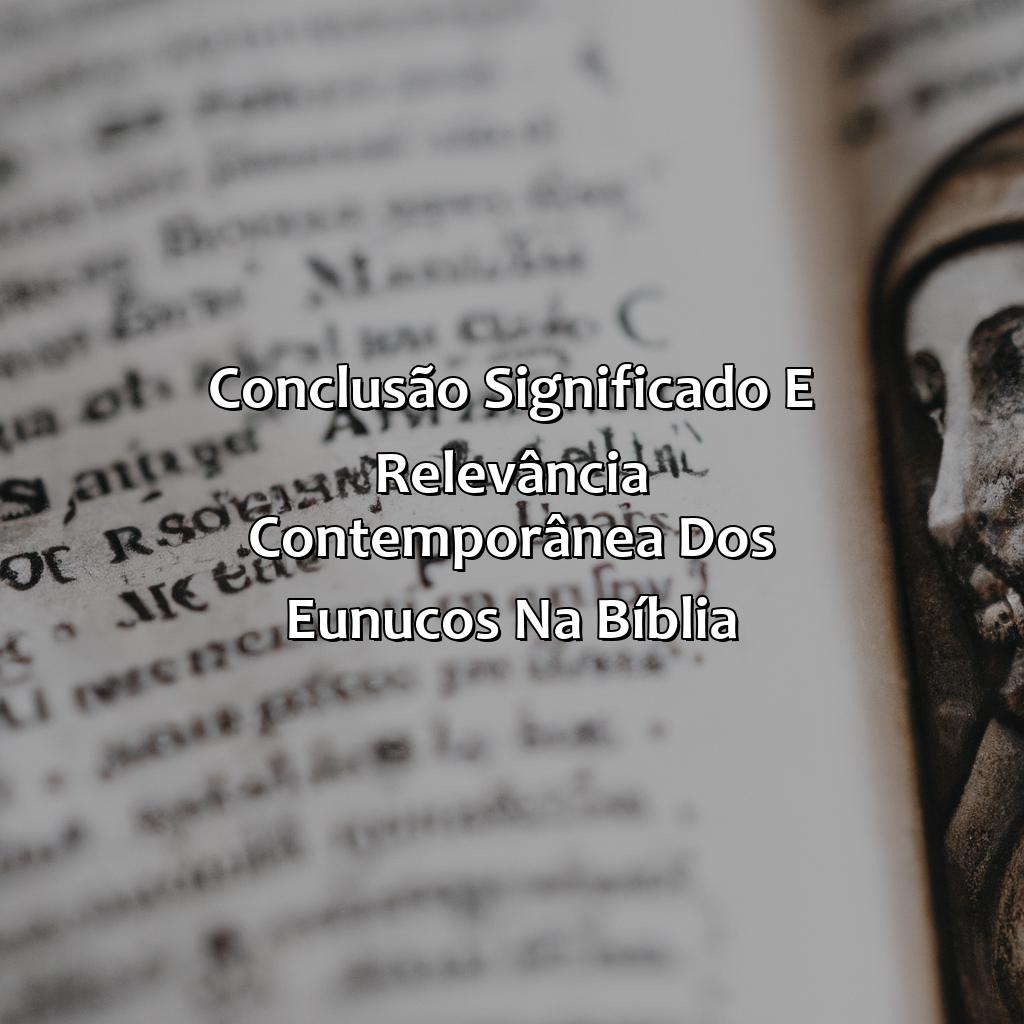 Conclusão: Significado e relevância contemporânea dos eunucos na Bíblia.-o que é eunuco na bíblia, 