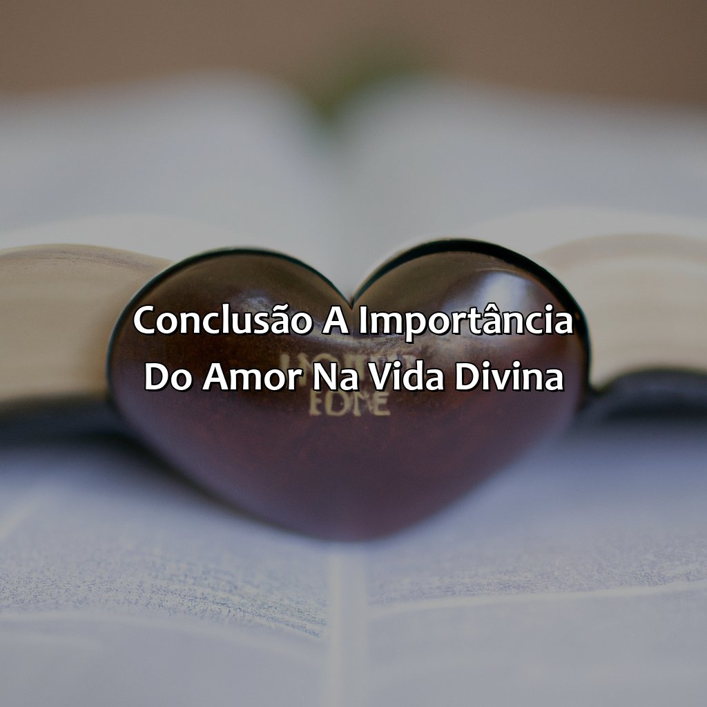 Conclusão: A Importância do Amor na Vida Divina.-o que significa amor na bíblia, 