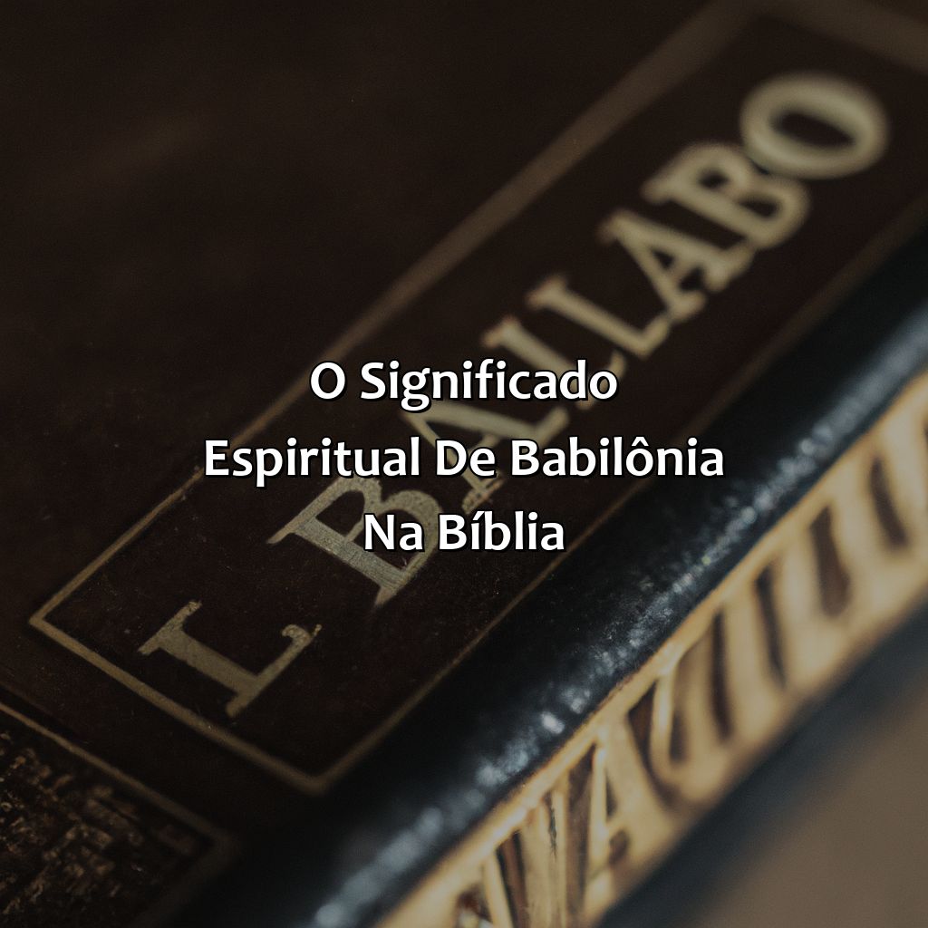 O significado espiritual de Babilônia na Bíblia-o que significa babilônia na bíblia, 