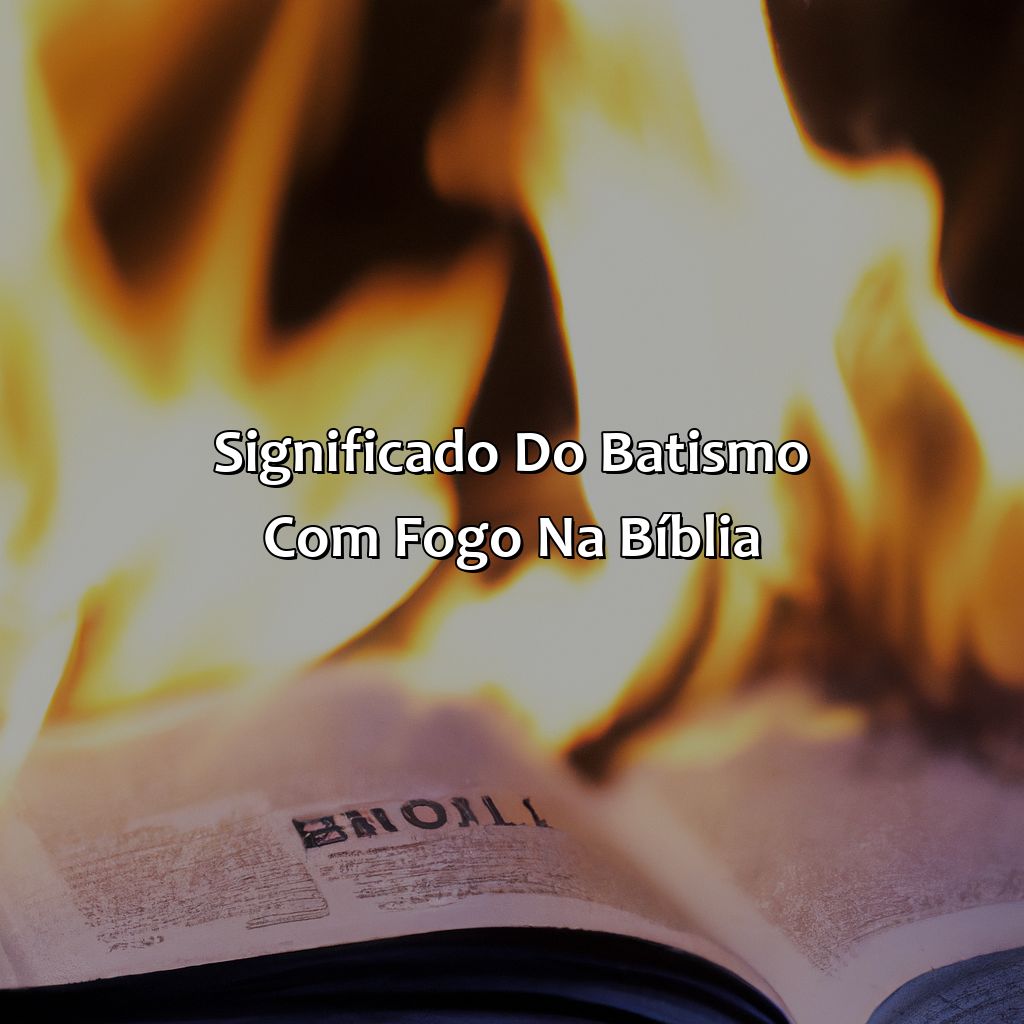 Significado do Batismo com Fogo na Bíblia-o que significa batismo com fogo na bíblia, 