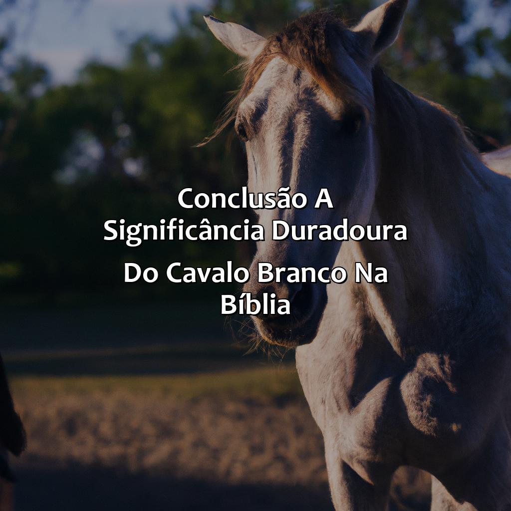 Conclusão: A Significância Duradoura do Cavalo Branco na Bíblia.-o que significa cavalo branco na bíblia, 