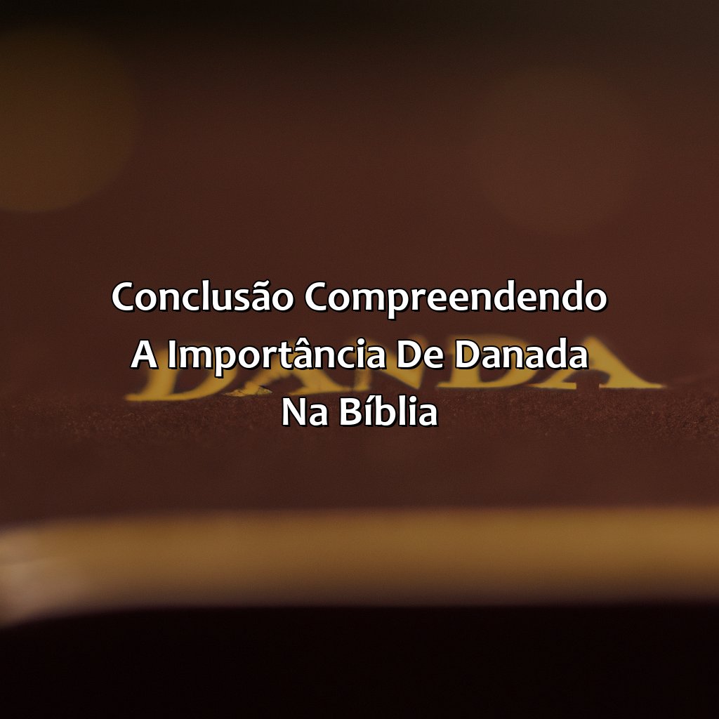 Conclusão: Compreendendo a importância de Danada na Bíblia.