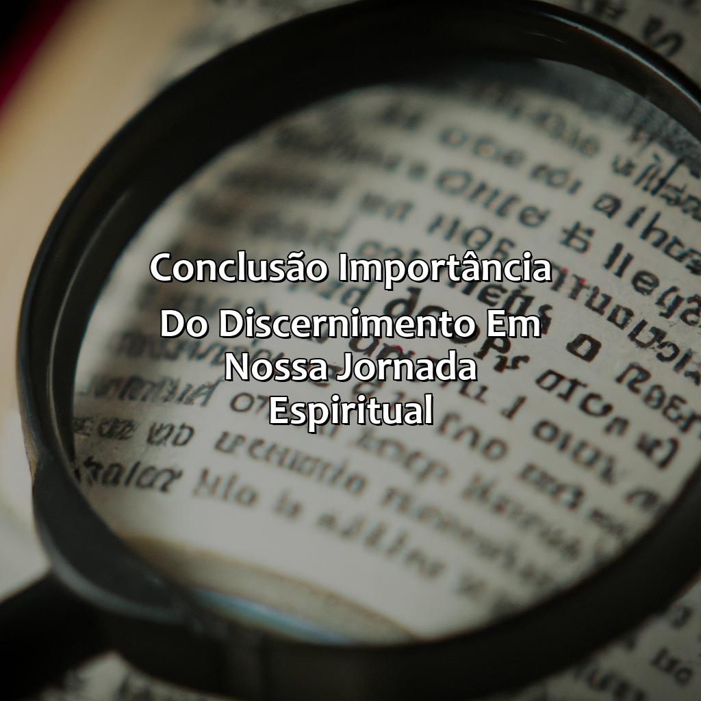 Conclusão: Importância do Discernimento em Nossa Jornada Espiritual.-o que significa discernir na bíblia, 