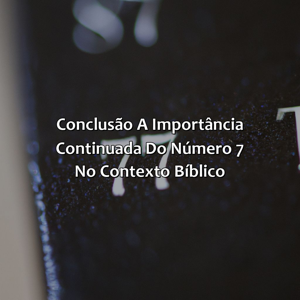 Conclusão: A Importância Continuada do Número 7 no Contexto Bíblico-o que significa o numero 7 na bíblia, 