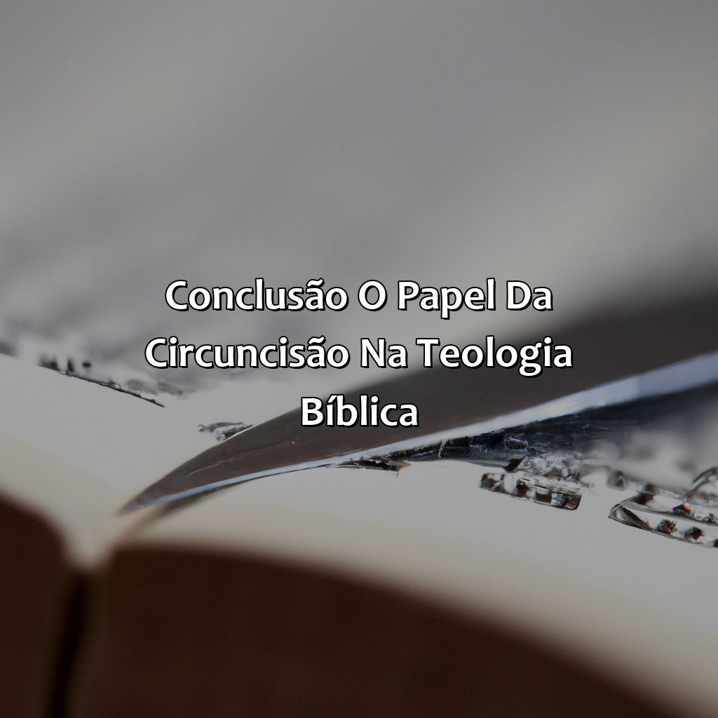 Conclusão: O Papel da Circuncisão na Teologia Bíblica-para que serve a circuncisão na bíblia, 