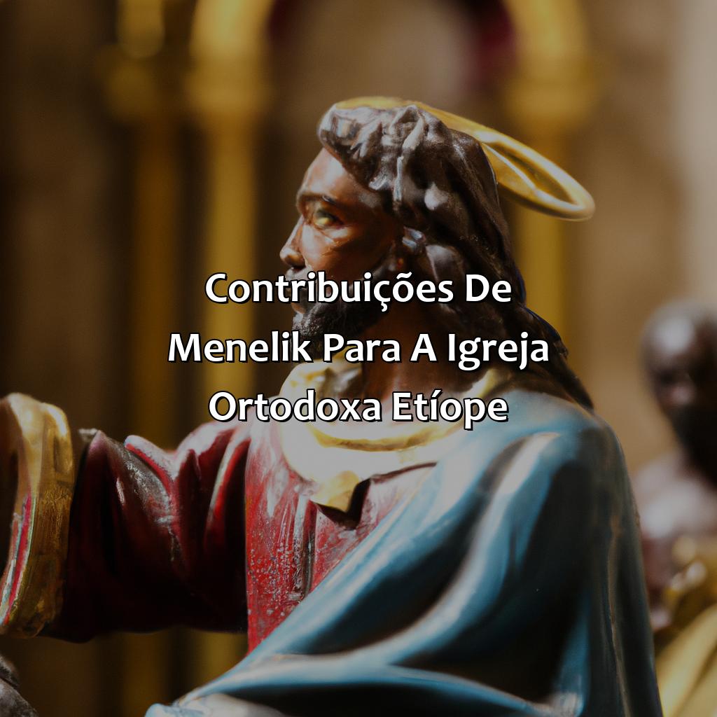 Contribuições de Menelik para a Igreja Ortodoxa Etíope-quem foi menelik na bíblia, 